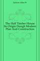 The Half Timber House Its Origin Desigh Modern Plan And Construction, Allen W. Jackson 