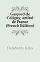 Gaspard de Coligny, amiral de France (French Edition), Delaborde Jules 