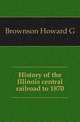 History of the Illinois central railroad to 1870, Howard G. Brownson 