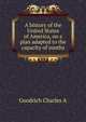 A history of the United States of America, on a plan adapted to the capacity of youths .., Charles A. Goodrich 