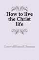 How to live the Christ life, Conwell Russell Herman 