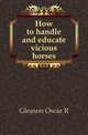 How to handle and educate vicious horses, Gleason Oscar R 