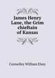 James Henry Lane, the "Grim chieftain" of Kansas, Connelley William Elsey 
