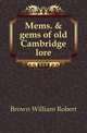 Mems. & gems of old Cambridge lore, Brown William Robert 