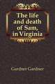 The life and death of Sam, in Virginia, Gardner Gardner 