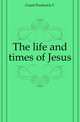 The life and times of Jesus, Frederick C. Grant 