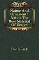 Nature And Ornament I Nature The Rew Material Of Design, Day Lewis F 