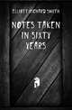 Notes taken in sixty years, Elliott Richard Smith 