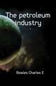 The petroleum industry, Bowles Charles E. 