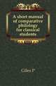 A short manual of comparative philology for classical students, Giles P 