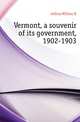 Vermont, a souvenir of its government, 1902-1903, Jeffrey William H 