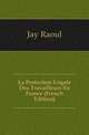La Protection Legale Des Travailleurs En France (French Edition), Jay Raoul 