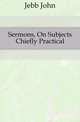 Sermons, On Subjects Chiefly Practical, Jebb John 