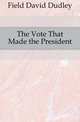 The Vote That Made the President, Field David Dudley 