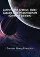 Luther Und Grotius ... Oder, Glaube Und Wissenschaft (German Edition), Creuzer Georg Friedrich 