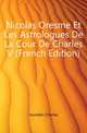 Nicolas Oresme Et Les Astrologues De La Cour De Charles V (French Edition), Jourdain Charles 