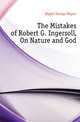The Mistakes of Robert G. Ingersoll, On Nature and God, Edgett George Wayne 