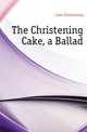 The Christening Cake, a Ballad, Cake Christening 