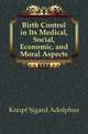 Birth Control in Its Medical, Social, Economic, and Moral Aspects, Knopf Sigard Adolphus 