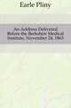 An Address Delivered Before the Berkshire Medical Institute, November 24, 1863, Earle Pliny 