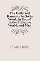 The Unity and Harmony in God's Word, As Found in the Bible, the World, and Man, Coutts John 