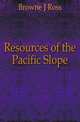 Resources of the Pacific Slope, Browne J. Ross 