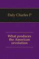 What produces the American revolution, Daly Charles P. 