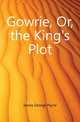 Gowrie, Or, the King's Plot, James George Payne 