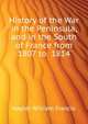 History of the War in the Peninsula, and in the South of France from ... 1807 to ... 1814, Napier William Francis 