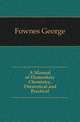 A Manual of Elementary Chemistry, Theoretical and Practical, Fownes George 