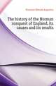 The history of the Norman conquest of England, its causes and its results, Freeman Edward Augustus 