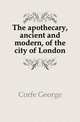 The apothecary, ancient and modern, of the city of London, Corfe George 