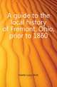A guide to the local history of Fremont, Ohio, prior to 1860, Keeler Lucy Elliot 