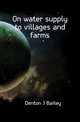 On water supply to villages and farms, Denton J Bailey 