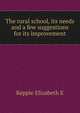 The rural school, its needs and a few suggestions for its improvement .., Elizabeth E. Keppie 