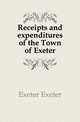 Receipts and expenditures of the Town of Exeter, Exeter Exeter 