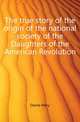 The true story of the origin of the national society of the Daughters of the American Revolution, Desha Mary 