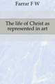 The life of Christ as represented in art, Farrar F W 