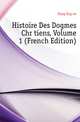 Histoire Des Dogmes Chretiens, Volume 1 (French Edition), Haag Eugene 
