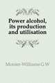 Power alcohol, its production and utilisation, G.W. Monier-Williams 