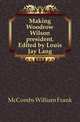 Making Woodrow Wilson president. Edited by Louis Jay Lang, McCombs William Frank 
