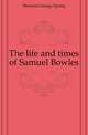 The life and times of Samuel Bowles, Merriam George Spring 