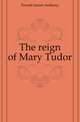 The reign of Mary Tudor, Froude James Anthony 