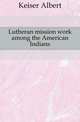 Lutheran mission work among the American Indians, Keiser Albert 