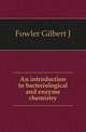 An introduction to bacteriological and enzyme chemistry, Gilbert J. Fowler 