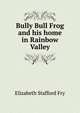 Bully Bull Frog and his home in Rainbow Valley ..., Fry Elizabeth Stafford 