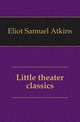 Little theater classics, Eliot Samuel Atkins 