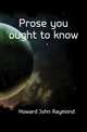 Prose you ought to know, Howard John Raymond 