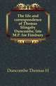 The life and correspondence of Thomas Slingsby Duncombe, late M.P. for Finsbury, Duncombe Thomas H 