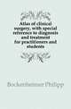Atlas of clinical surgery, with special reference to diagnosis and treatment for practitioners and students, Bockenheimer Philipp 